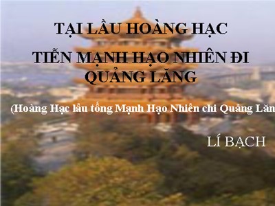 Bài giảng Ngữ văn 10 - Tại lầu Hoàng hạc tiễn Mạnh Hạo Nhiên đi Quảng Lăng (Hoàng hạc lâu tống Mạnh Hạo Nhiên chi Quảng Lăng) - Lí Bạch