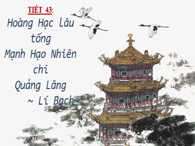 Bài giảng Ngữ văn 10 - Tiết 43: Hoàng Hạc lâu tống Mạnh Hạo Nhiên chi Quảng Lăng - Lí Bạch