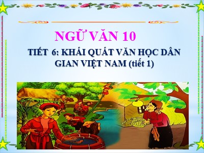 Bài giảng Ngữ văn 10 - Tiết 6: Khái quát văn học dân gian Việt Nam (tiết 1)
