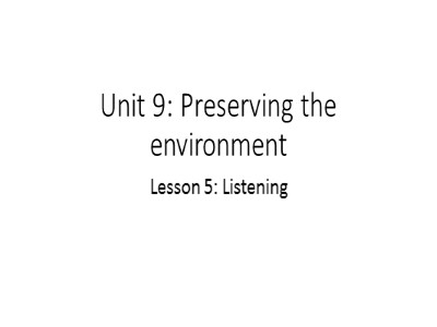 Bài giảng Tiếng Anh 10 - Unit 9: Preserving the Environment - Lesson 5: Listening