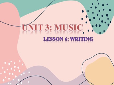 Bài giảng Tiếng Anh lớp 10 - Unit 3: Music - Lesson 6: Writing