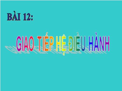 Bài giảng Tin học lớp 10 - Bài 12: Giao tiếp với hệ điều hành