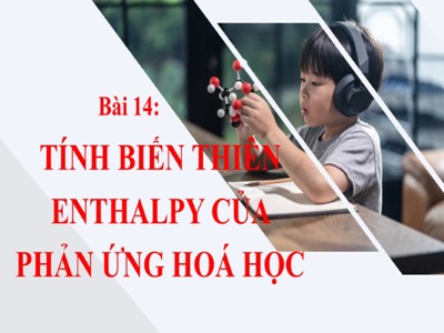 Bài giảng Hóa học 10 - Bài 14: Tính biến thiên của Enthaply của phản ứng hóa học - Năm học 2022-2023